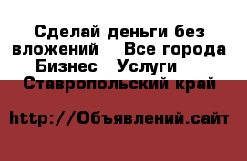 Сделай деньги без вложений. - Все города Бизнес » Услуги   . Ставропольский край